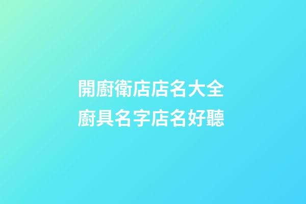 開廚衛店店名大全 廚具名字店名好聽-第1張-店鋪起名-玄機派
